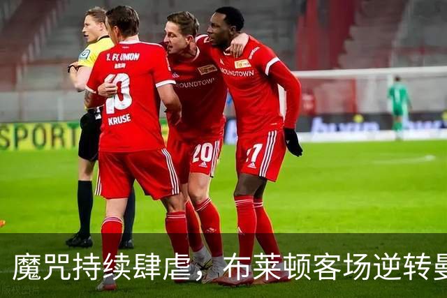 魔咒持续肆虐，布莱顿客场逆转曼联，红魔创下五十年主场最差纪录